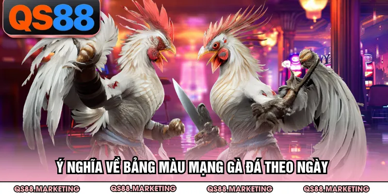 Ý nghĩa về bảng màu mạng gà đá theo ngày 